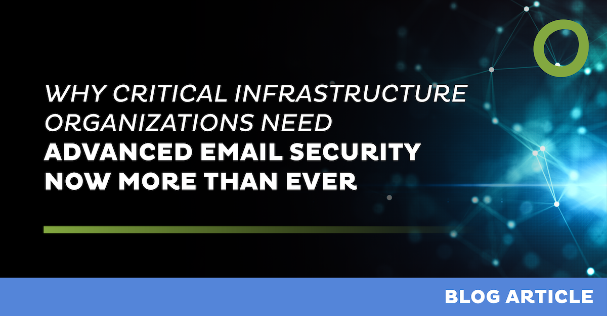 Why Critical Infrastructure Organizations Need Advanced Email Security Now More Than Ever