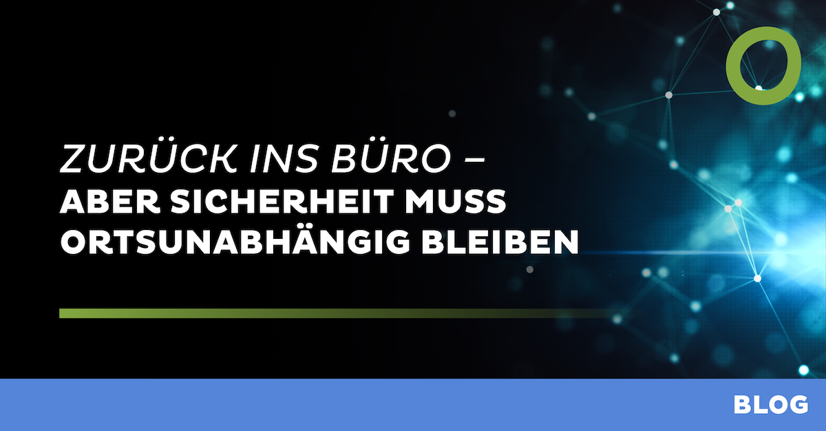 Zurück ins Büro - aber Sicherheit muss ortsunabhängig bleiben