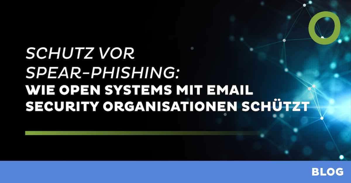 Schutz vor Spear-Phishing: Wie Open Systems mit Email Security Organisationen schützt