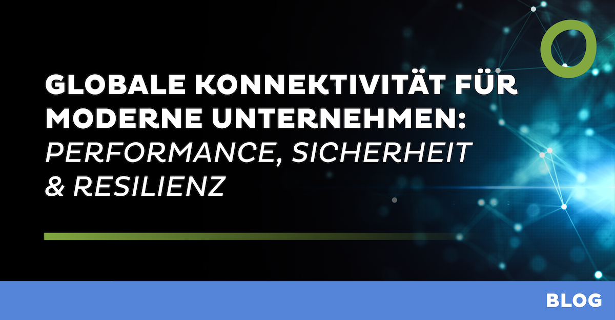 GLOBALE KONNEKTIVITÄT FÜR MODERNE UNTERNEHMEN: PERFORMANCE, SICHERHEIT & RESILIENZ