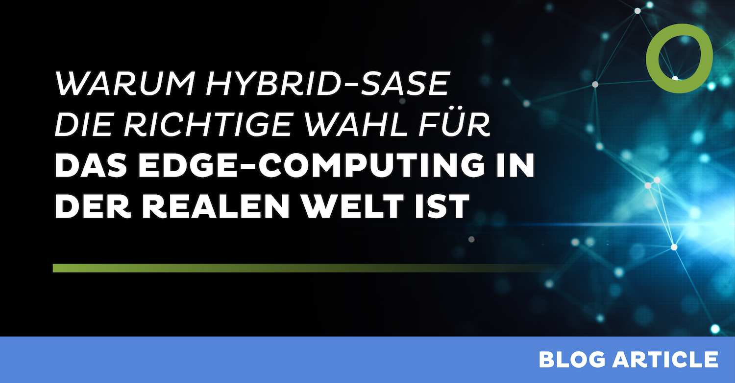 Warum Hybrid-SASE die richtige Wahl für das Edge-Computing in der realen Welt ist