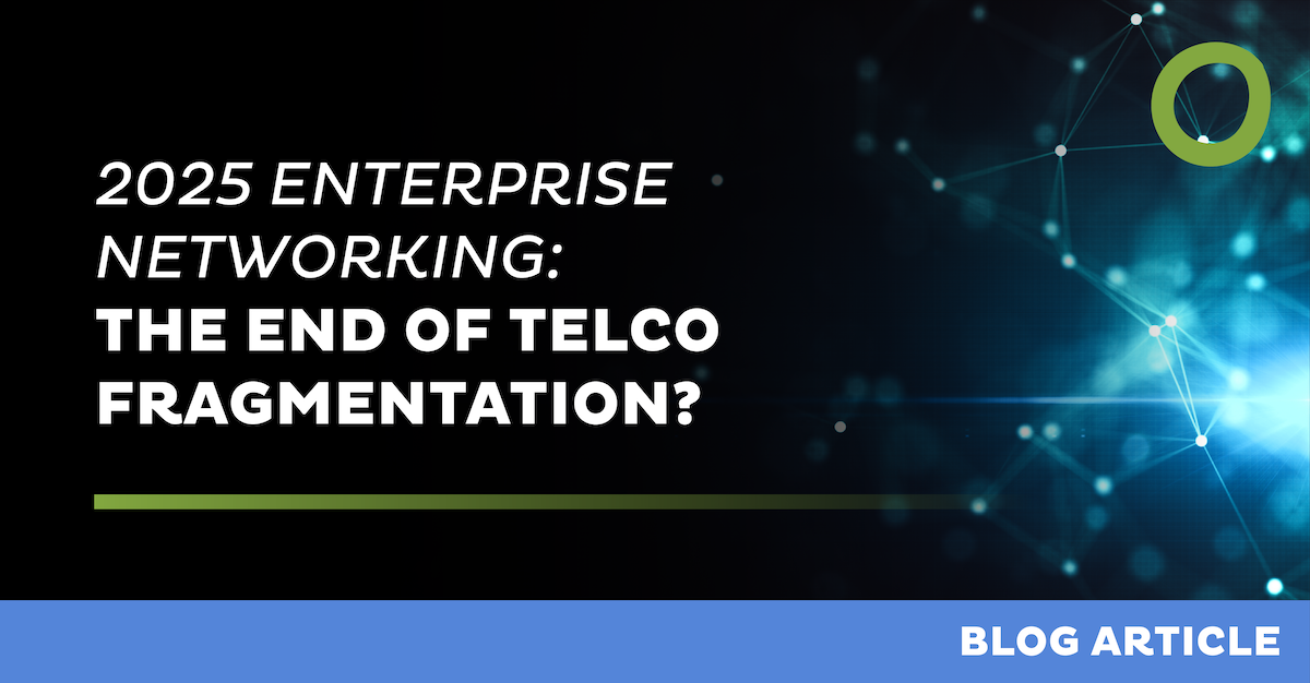 2025 Enterprise Networking: The End of Telco Fragmentation?