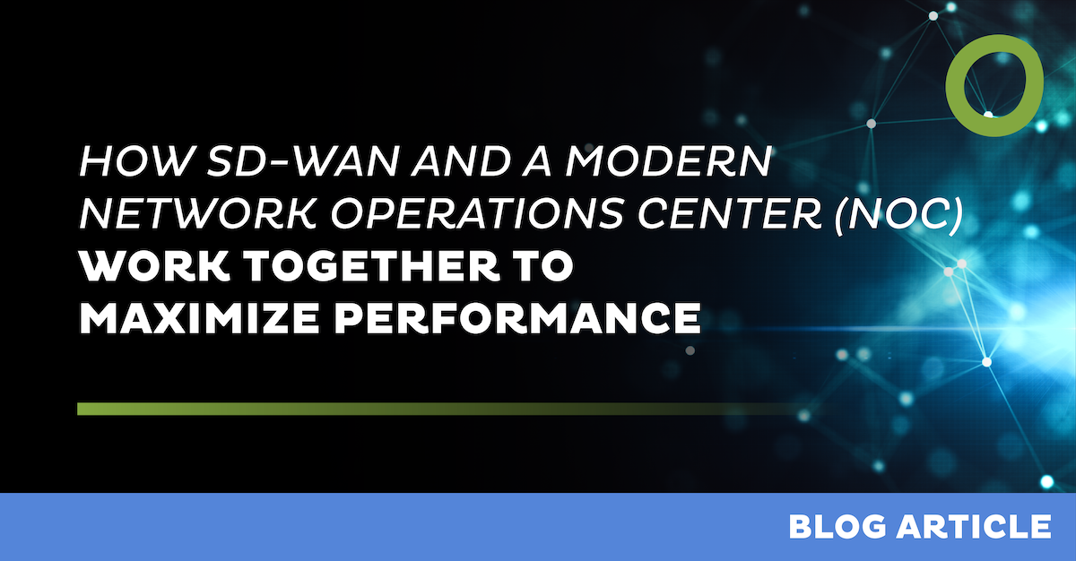 How SD-WAN and a Modern Network Operations Center (NOC) Work Together to Maximize Performance