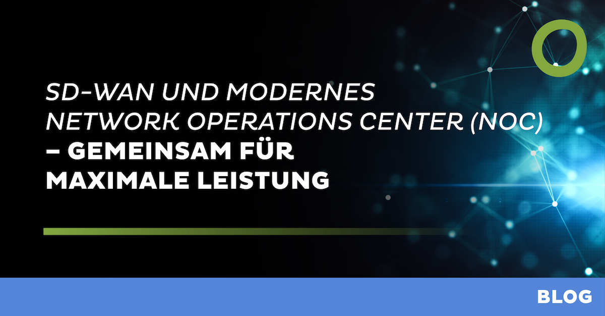 SD-WAN und modernes Network Operations Center (NOC) - gemeinsam für maximale Leistung