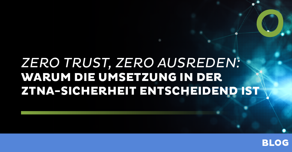 Zero Trust, zero Ausreden: Warum die Umsetzung in der ZTNA-Sicherheit entscheidend ist