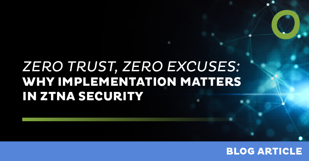 Zero Trust, Zero Excuses:  Why Implementation Matters in ZTNA Security