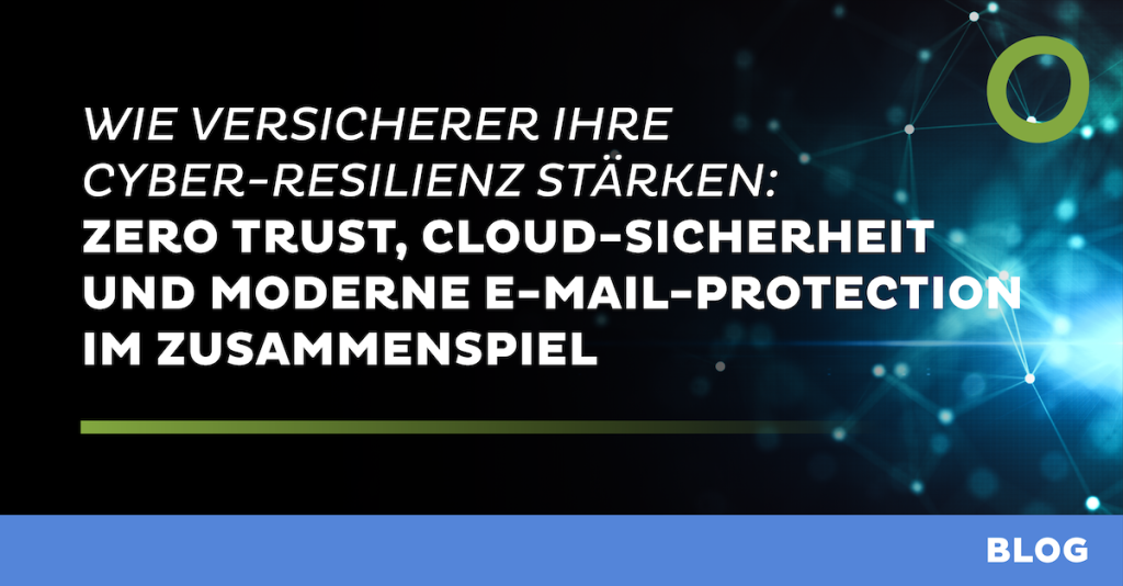 Wie Versicherer ihre Cyber-Resilienz stärken: Zero Trust, Cloud-Sicherheit und moderne E-Mail-Protection im Zusammenspiel